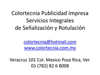 Colortecnia Publicidad Impresa
Servicios Integrales
de Señalización y Rotulación
colortecnia@hotmail.com
www.colortecnia.com.mx
Veracruz 101 Col. Mexico Poza Rica, Ver.
01 (782) 82 6 8008