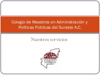 Colegio de Maestros en Administración y
Políticas Públicas del Sureste A.C.

Nuestros servicios

 