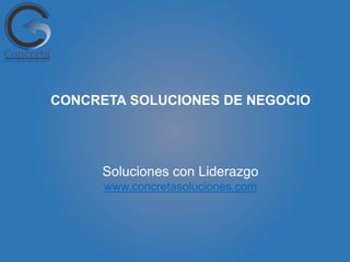 Soluciones con Liderazgo
www.concretasoluciones.com
CONCRETA SOLUCIONES DE NEGOCIO
 
