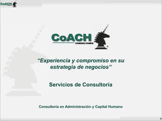 “Experiencia y compromiso en su
estrategia de negocios”
Servicios de Consultoría

Consultoría en Administración y Capital Humano

1

 
