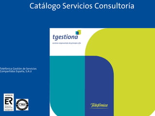 Catálogo Servicios Consultoría




Telefónica Gestión de Servicios
Compartidos España, S.A.U




                                      1
 