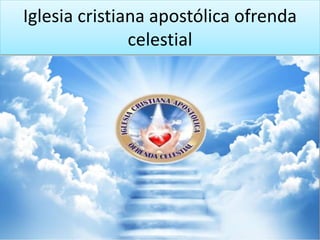 Iglesia cristiana apostólica ofrenda
celestial
 