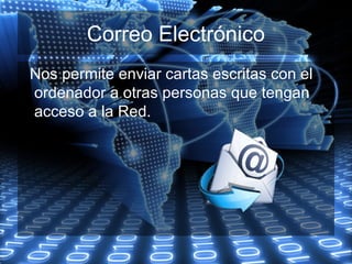 Correo Electrónico
Nos permite enviar cartas escritas con el
ordenador a otras personas que tengan
acceso a la Red.
