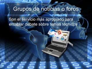 Grupos de noticias o foros
Son el servicio más apropiado para
entablar debate sobre temas técnicos