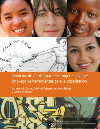 Servicios de aborto para las mujeres jóvenes:
Un juego de herramientas para la capacitación
Katherine L. Turner, Evelina Börjesson, Amanda Huber
y Cansas Mulligan
 