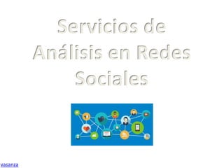 vasanza
Servicios de
Análisis en Redes
Sociales
 