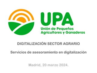 DIGITALIZACIÓN SECTOR AGRARIO
Servicios de asesoramiento en digitalización
Madrid, 20 marzo 2024.
 