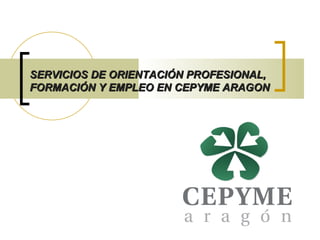 SERVICIOS DE ORIENTACIÓN PROFESIONAL,  FORMACIÓN Y EMPLEO EN CEPYME ARAGON 
