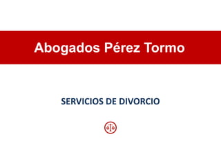 SERVICIOS DE DIVORCIO
Abogados Pérez Tormo
 
