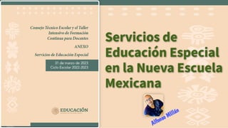 Servicios de
Servicios de
Educación Especial
Educación Especial
en la Nueva Escuela
en la Nueva Escuela
Mexicana
Mexicana
Alfonso MIllán
 