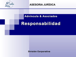 ASESORIA JURÍDICA



 Advincula & Asociados


Responsabilidad




   División Corporativa
 