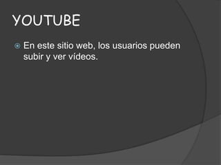 YOUTUBE


En este sitio web, los usuarios pueden
subir y ver vídeos.

 