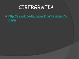 CIBERGRAFIA


http://es.wikipedia.org/wiki/Wikipedia:Po
rtada

 