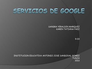 SANDRA YERALDIN MARQUEZ
KAREN TATIANA PAEZ

9-03

INSTITUCION EDUCATIVA ANTONIO JOSE SANDOVAL GOMEZ
TUNJA
2013

 