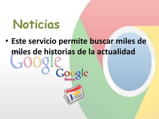 Noticias
• Este servicio permite buscar miles de
miles de historias de la actualidad

 