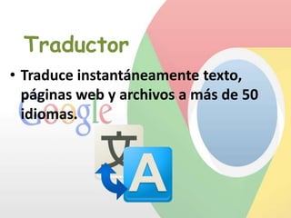 Traductor
• Traduce instantáneamente texto,
páginas web y archivos a más de 50
idiomas.

 