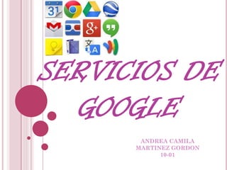 SERVICIOS DE
GOOGLE
ANDREA CAMILA
MARTINEZ GORDON
10-01

 