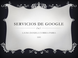 SERVICIOS DE GOOGLE
LAURA DANIELA CORREA PARRA
1001

 