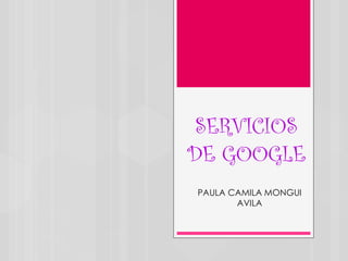 SERVICIOS
DE GOOGLE
PAULA CAMILA MONGUI
AVILA

 