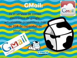 GMail:
Es el servicio de correo
electrónico de google,
actualmente proporciona más
de 2GB de capacidad de
almacenamiento.

 