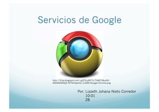 Servicios de Google

http://3.bp.blogspot.com/-gJEYiLyNY7o/T44EYt9uoNI/
AAAAAAAAAyE/B79rldqaHzc/s1600/Google-Chrome.png

Por: Lizzeth Johana Nieto Corredor
10-01
28

 