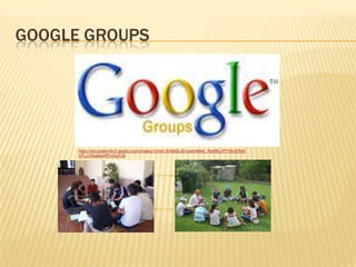 GOOGLE GROUPS
https://encrypted-tbn3.gstatic.com/images?q=tbn:ANd9GcShrudsmtMdy_Pg4IBLcPTH5uXRn6-
kPLvJWga9aNtfFykSsFDb
 