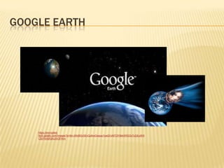 GOOGLE EARTH
https://encrypted-
tbn0.gstatic.com/images?q=tbn:ANd9GcSEvQy8oxGwgup1ixaQVxMTOF6bkWRG3xTcZdLxWX
CSrFNXbR2kUAIOFRnn
 