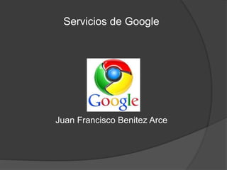 Servicios de Google 
Juan Francisco Benitez Arce 
 