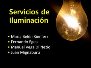 Servicios de
Iluminación
• María Belén Kiemesz
• Fernando Egea
• Manuel Vega Di Nezio
• Juan Mignaburu
 