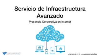 www.solucionafacil.es+34 960 501 215
Servicio de Infraestructura
Avanzado
Presencia Corporativa en Internet
 