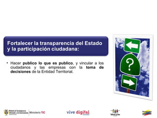 • Hacer publico lo que es publico, y vincular a los
  ciudadanos y las empresas con la toma de
  decisiones de la Entidad Territorial.
 