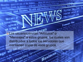  Los usuarios envían "Artículos" o
 "Mensajes" a estos grupos, los cuales son
 distribuidos a todos los servidores que
 mantienen copia de esos grupos.
 