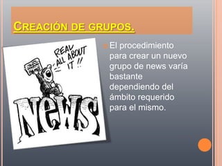 CREACIÓN DE GRUPOS.
               El
                 procedimiento
               para crear un nuevo
               grupo de news varía
               bastante
               dependiendo del
               ámbito requerido
               para el mismo.
 