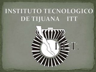 INSTITUTO TECNOLOGICO DE TIJUANA    ITT 