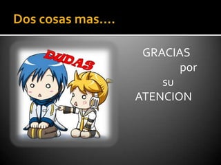 Dos cosas mas….GRACIAS                                                                   por                                                             su                                                 ATENCION  
