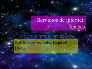 Servicios de internet:
                           Spaces

José Manuel González Esquivel
DN13
 