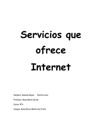 Servicios que
                        ofrece
                   Internet

Nombre: Daniela Reyes     Polette Lara

Profesor: Rosa María Cerda

Curso: 8ºA

Colegio: Rosa Elvira Matte De Prieto
 