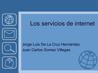 Los servicios de internet

Jorge Luis De La Cruz Hernández
Juan Carlos Gomez Villegas

 