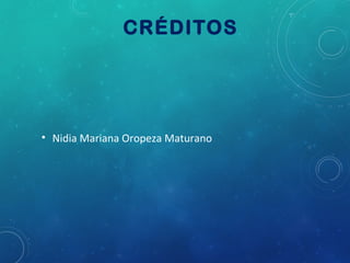 CRÉDITOS

• Nidia Mariana Oropeza Maturano

 
