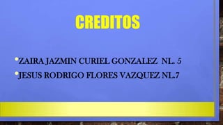CREDITOS
•ZAIRA JAZMIN CURIEL GONZALEZ NL. 5
•JESUS RODRIGO FLORES VAZQUEZ NL.7

 