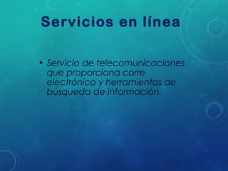 Servicios en línea
• Servicio de telecomunicaciones
que proporciona corre
electrónico y herramientas de
búsqueda de información.

 