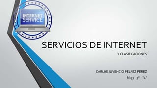 SERVICIOS DE INTERNET
Y CLASIFICACIONES

CARLOS JUVENCIO PELAEZ PEREZ
Nl:33 3° “4”

 
