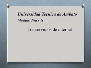 Universidad Tecnica de Ambato
Modulo Ntics II

Los servicios de internet

 