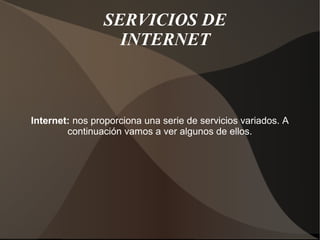 SERVICIOS DE
INTERNET
Internet: nos proporciona una serie de servicios variados. A
continuación vamos a ver algunos de ellos.
 