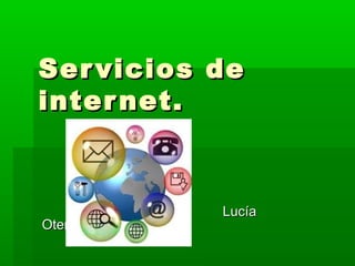 Servicios deServicios de
internet.internet.
LucíaLucía
Otero.Otero.
 