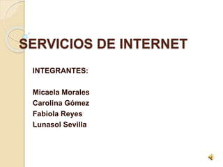 SERVICIOS DE INTERNET
INTEGRANTES:
Micaela Morales
Carolina Gómez
Fabiola Reyes
Lunasol Sevilla
 
