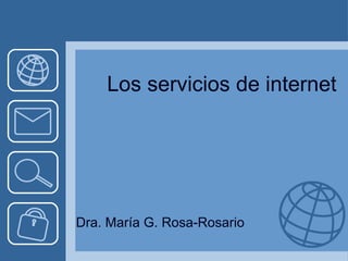 Los servicios de internet 
Dra. María G. Rosa-Rosario 
 