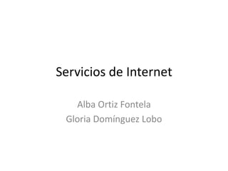 Servicios de Internet 
Alba Ortiz Fontela 
Gloria Domínguez Lobo 
 