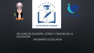 FACULTAD DE FILOSOFÍA, LETRAS Y CIENCIAS DE LA
EDUCACIÓN
INFORMÁTICA EDUCATIVA
 
