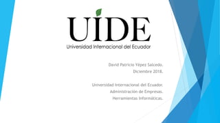 David Patricio Yépez Salcedo.
Diciembre 2018.
Universidad Internacional del Ecuador.
Administración de Empresas.
Herramientas Informáticas.
 